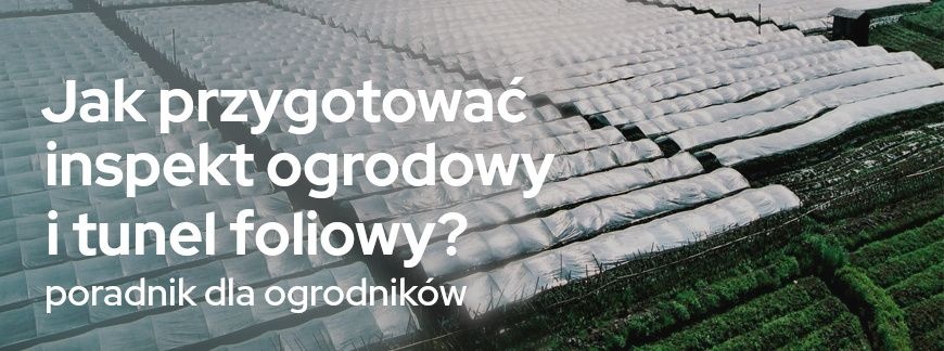 Jak przygotować inspekt ogrodowy i tunel foliowy? Poradnik dla ogrodników | Blog Sklepogrodniczy.pl