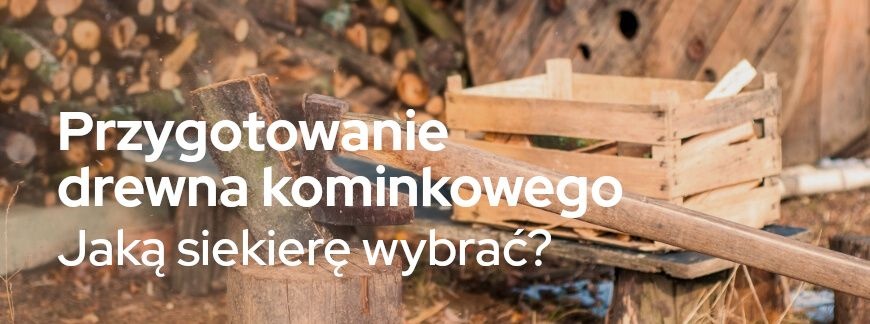 Przygotowanie drewna kominkowego – jaką siekierę wybrać? | Blog Sklepogrodniczy.pl 